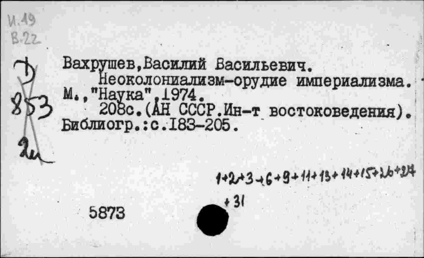 ﻿Вахрушев,Василий Васильевич.
Неоколониализм-орудие империализма. * М»,"Наука".1974.
208с.(АН СССР.Ин-т востоковедения). Библиогр.:с.183-205.
Р2/3 чС* 9* Н* в* М&М*
5873